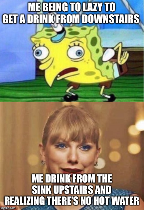 ME BEING TO LAZY TO GET A DRINK FROM DOWNSTAIRS; ME DRINK FROM THE SINK UPSTAIRS AND REALIZING THERE’S NO HOT WATER | image tagged in memes,mocking spongebob | made w/ Imgflip meme maker