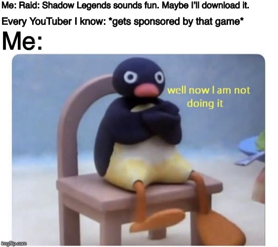 Why I HATE Raid: Shadow Legends | Me: Raid: Shadow Legends sounds fun. Maybe I’ll download it. Me:; Every YouTuber I know: *gets sponsored by that game* | image tagged in well now i am not doing it,memes | made w/ Imgflip meme maker