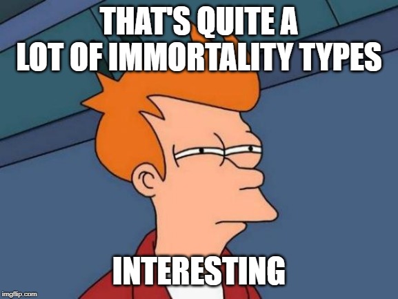 Futurama Fry Meme | THAT'S QUITE A LOT OF IMMORTALITY TYPES INTERESTING | image tagged in memes,futurama fry | made w/ Imgflip meme maker