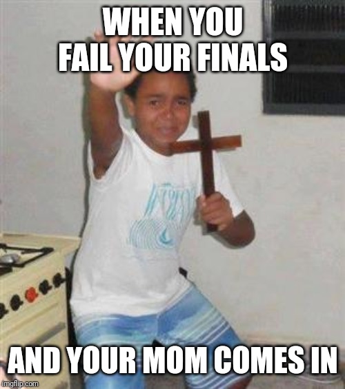 Scared Kid | WHEN YOU FAIL YOUR FINALS; AND YOUR MOM COMES IN | image tagged in scared kid | made w/ Imgflip meme maker