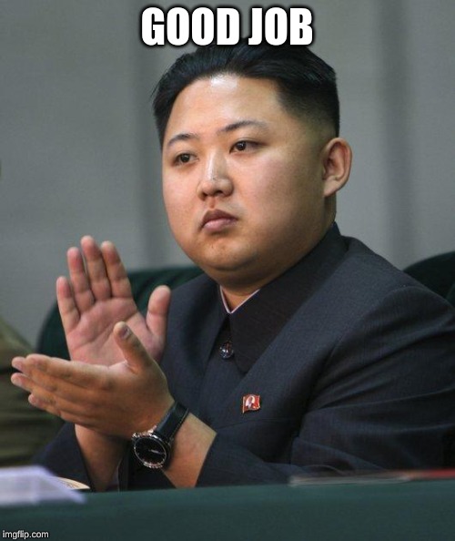Kim Jong Un | GOOD JOB | image tagged in kim jong un | made w/ Imgflip meme maker