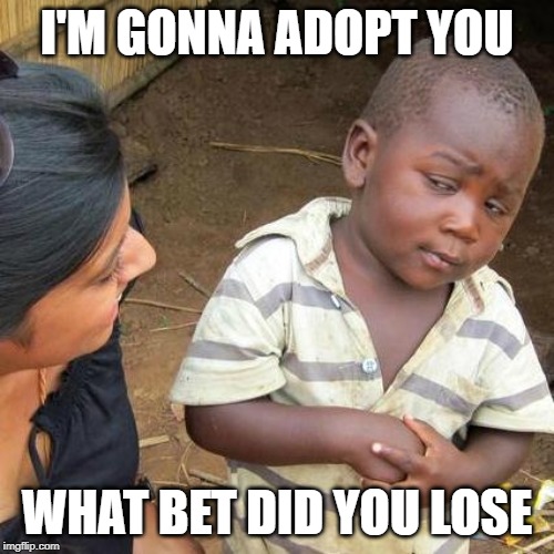 Third World Skeptical Kid Meme | I'M GONNA ADOPT YOU; WHAT BET DID YOU LOSE | image tagged in memes,third world skeptical kid | made w/ Imgflip meme maker