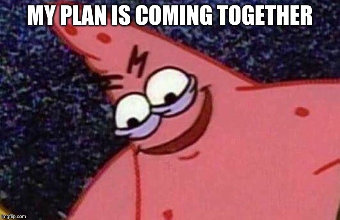 Evil Patrick  | MY PLAN IS COMING TOGETHER | image tagged in evil patrick | made w/ Imgflip meme maker