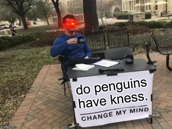 Change My Mind Meme | do penguins have kness. | image tagged in memes,change my mind | made w/ Imgflip meme maker