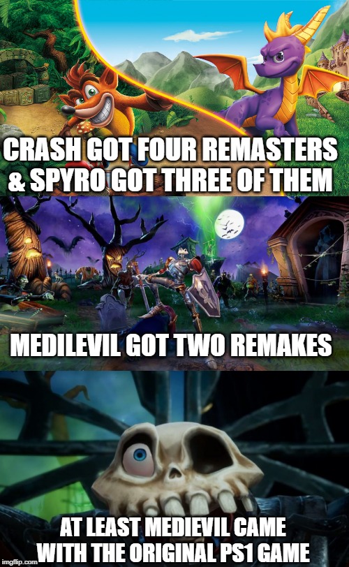 CRASH GOT FOUR REMASTERS & SPYRO GOT THREE OF THEM; MEDILEVIL GOT TWO REMAKES; AT LEAST MEDIEVIL CAME WITH THE ORIGINAL PS1 GAME | image tagged in crash bandicoot,spyro,playstation | made w/ Imgflip meme maker