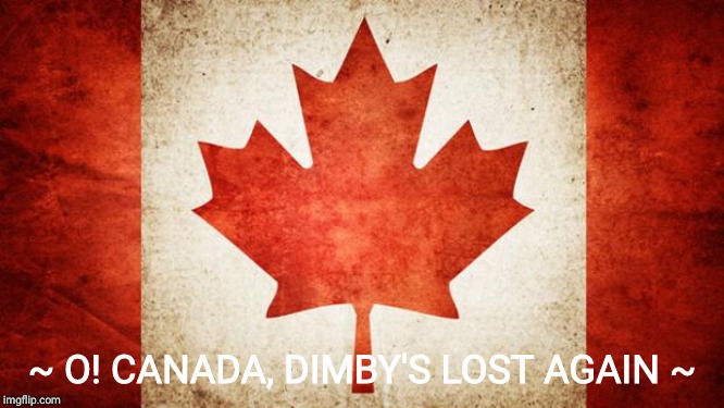 Canada | ~ O! CANADA, DIMBY'S LOST AGAIN ~ | image tagged in canada | made w/ Imgflip meme maker