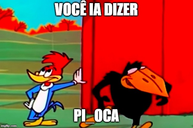 pica-pau você disse pipoca | VOCÊ IA DIZER; PI_OCA | image tagged in pica-pau voc disse pipoca | made w/ Imgflip meme maker