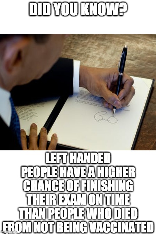 dID YOu KNoW.? |  DID YOU KNOW? LEFT HANDED PEOPLE HAVE A HIGHER CHANCE OF FINISHING THEIR EXAM ON TIME THAN PEOPLE WHO DIED FROM NOT BEING VACCINATED | image tagged in blank white template,left,did you know,vaccines,vaccination,funny | made w/ Imgflip meme maker