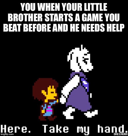 Helping Toriel | YOU WHEN YOUR LITTLE BROTHER STARTS A GAME YOU BEAT BEFORE AND HE NEEDS HELP | image tagged in helping toriel | made w/ Imgflip meme maker