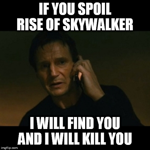 rise of skywalker no spoilers | IF YOU SPOIL RISE OF SKYWALKER; I WILL FIND YOU
AND I WILL KILL YOU | image tagged in memes,liam neeson taken,star wars,no spoilers,the rise of skywalker | made w/ Imgflip meme maker