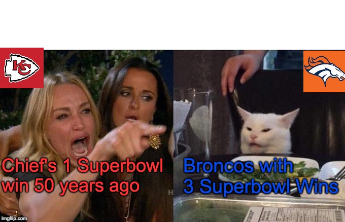 Woman Yelling At Cat Meme | Chief's 1 Superbowl win 50 years ago; Broncos with 3 Superbowl Wins | image tagged in memes,woman yelling at cat | made w/ Imgflip meme maker
