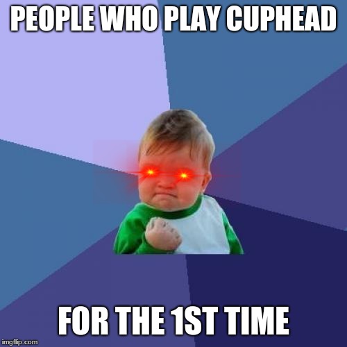 Success Kid | PEOPLE WHO PLAY CUPHEAD; FOR THE 1ST TIME | image tagged in memes,success kid | made w/ Imgflip meme maker