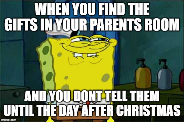 Don't You Squidward | WHEN YOU FIND THE GIFTS IN YOUR PARENTS ROOM; AND YOU DONT TELL THEM UNTIL THE DAY AFTER CHRISTMAS | image tagged in memes,dont you squidward | made w/ Imgflip meme maker