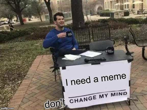 Change My Mind Meme | I need a meme; don't | image tagged in memes,change my mind | made w/ Imgflip meme maker