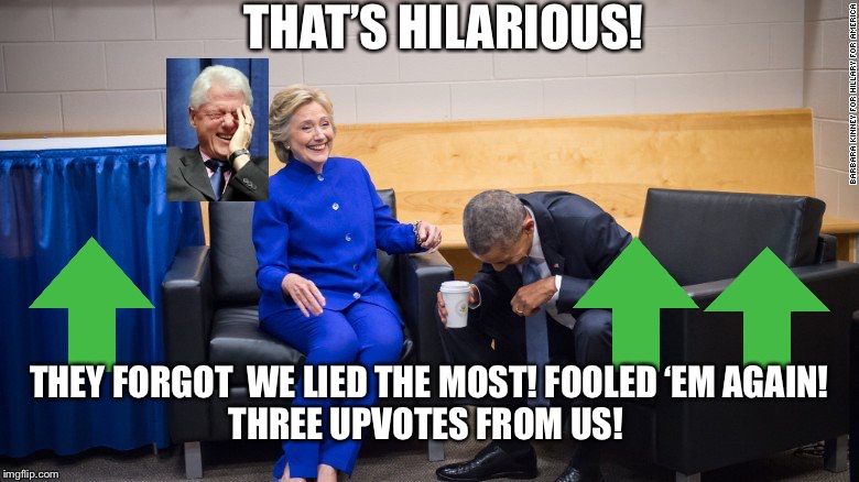 clinton obama laughing | THAT’S HILARIOUS! THEY FORGOT  WE LIED THE MOST! FOOLED ‘EM AGAIN!
THREE UPVOTES FROM US! | image tagged in clinton obama laughing | made w/ Imgflip meme maker