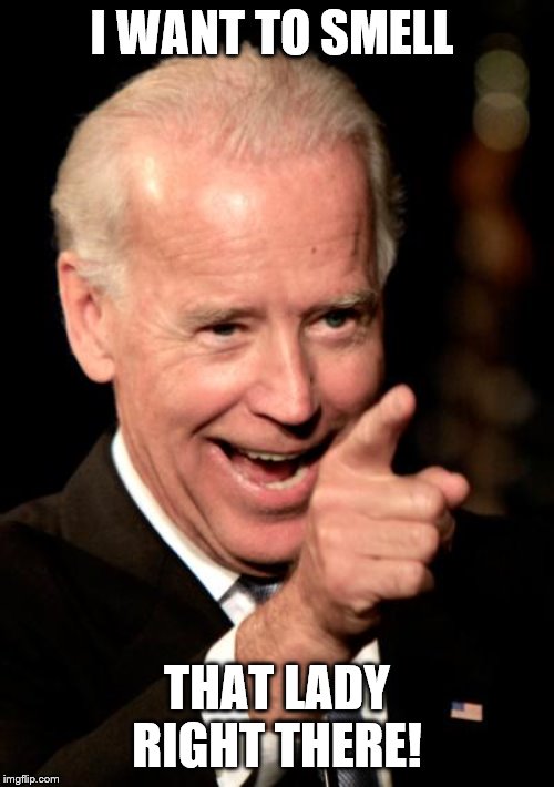 Smilin Biden | I WANT TO SMELL; THAT LADY RIGHT THERE! | image tagged in memes,smilin biden | made w/ Imgflip meme maker