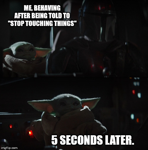 ME, BEHAVING AFTER BEING TOLD TO "STOP TOUCHING THINGS"; 5 SECONDS LATER. | image tagged in star wars,baby yoda,mischief | made w/ Imgflip meme maker