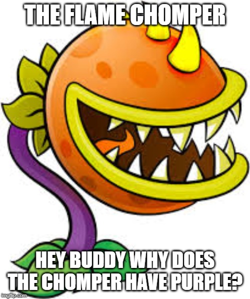 THE FLAME CHOMPER; HEY BUDDY WHY DOES THE CHOMPER HAVE PURPLE? | made w/ Imgflip meme maker
