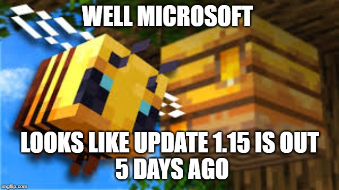 WELL MICROSOFT; LOOKS LIKE UPDATE 1.15 IS OUT
 5 DAYS AGO | made w/ Imgflip meme maker