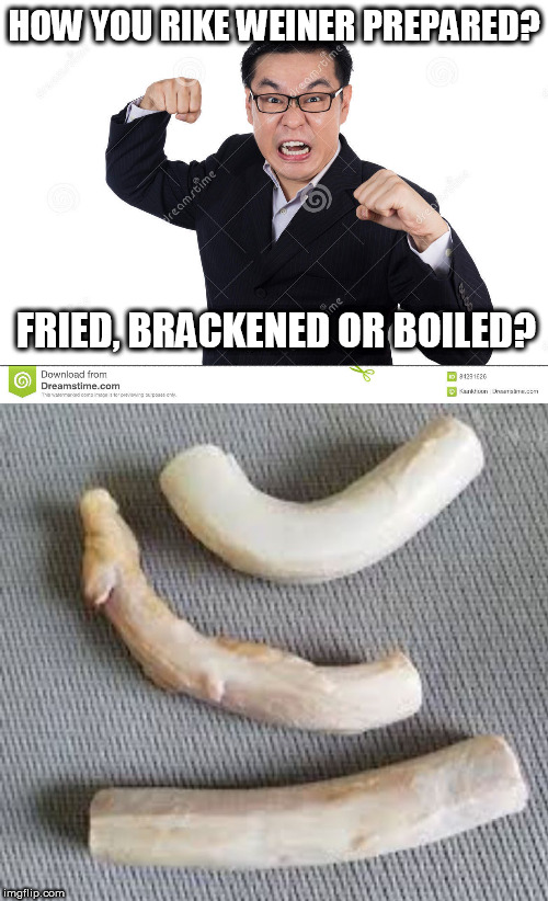 HOW YOU RIKE WEINER PREPARED? FRIED, BRACKENED OR BOILED? | made w/ Imgflip meme maker