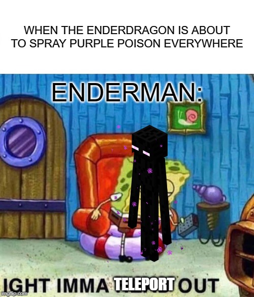 The ender-dragon | WHEN THE ENDERDRAGON IS ABOUT TO SPRAY PURPLE POISON EVERYWHERE; ENDERMAN:; TELEPORT | image tagged in memes,spongebob ight imma head out | made w/ Imgflip meme maker