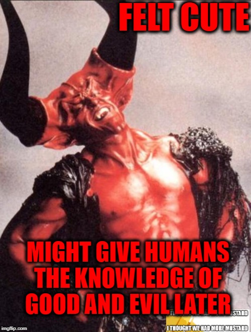 Satan Felt Cute | FELT CUTE; MIGHT GIVE HUMANS THE KNOWLEDGE OF GOOD AND EVIL LATER | image tagged in laughing satan | made w/ Imgflip meme maker