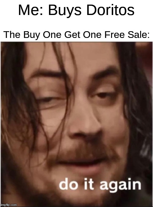 Do it again | Me: Buys Doritos; The Buy One Get One Free Sale: | image tagged in do it again | made w/ Imgflip meme maker