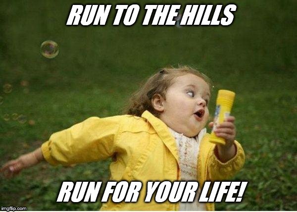 Chubby Bubbles Girl Meme | RUN TO THE HILLS; RUN FOR YOUR LIFE! | image tagged in memes,chubby bubbles girl | made w/ Imgflip meme maker