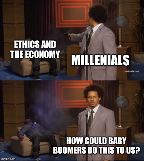 Who Killed Hannibal Meme | ETHICS AND THE ECONOMY; MILLENIALS; HOW COULD BABY BOOMERS DO THIS TO US? | image tagged in memes,who killed hannibal | made w/ Imgflip meme maker