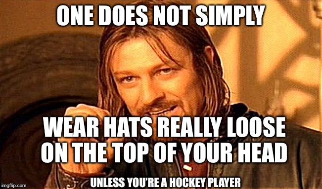 One Does Not Simply Meme | ONE DOES NOT SIMPLY; WEAR HATS REALLY LOOSE ON THE TOP OF YOUR HEAD; UNLESS YOU’RE A HOCKEY PLAYER | image tagged in memes,one does not simply | made w/ Imgflip meme maker