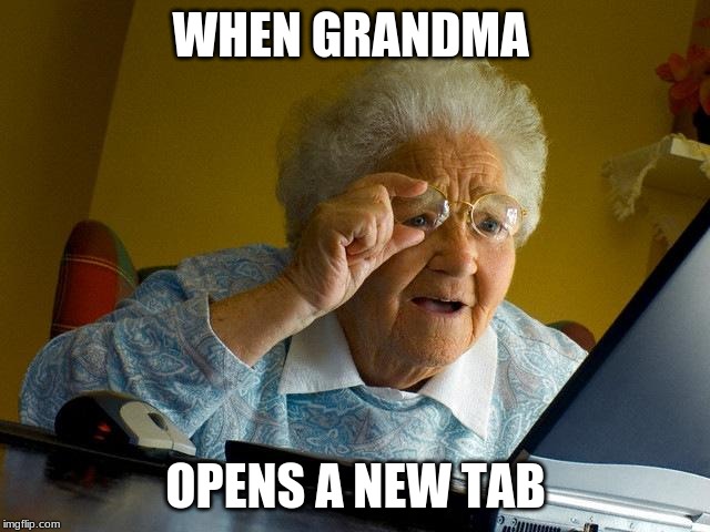 Grandma Finds The Internet | WHEN GRANDMA; OPENS A NEW TAB | image tagged in memes,grandma finds the internet | made w/ Imgflip meme maker