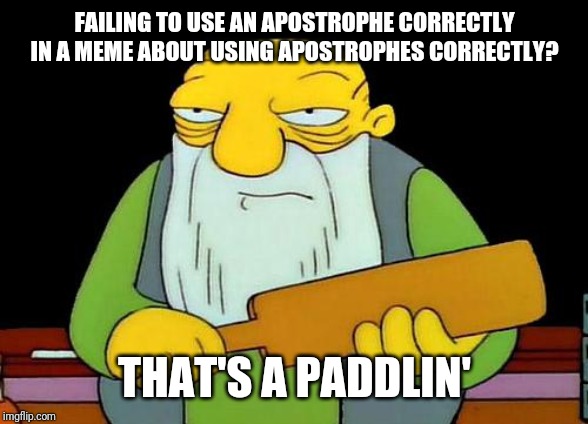 That's a paddlin' Meme | FAILING TO USE AN APOSTROPHE CORRECTLY IN A MEME ABOUT USING APOSTROPHES CORRECTLY? THAT'S A PADDLIN' | image tagged in memes,that's a paddlin' | made w/ Imgflip meme maker