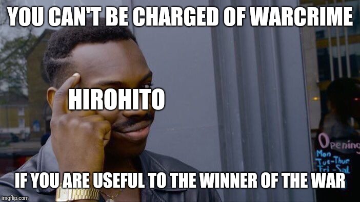 Hirohito | YOU CAN'T BE CHARGED OF WARCRIME; HIROHITO; IF YOU ARE USEFUL TO THE WINNER OF THE WAR | image tagged in memes,roll safe think about it,history,historical meme,historical,war | made w/ Imgflip meme maker