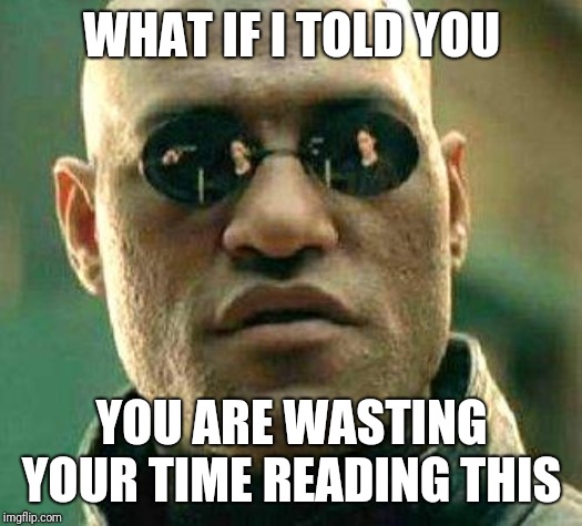 Time wasting | WHAT IF I TOLD YOU; YOU ARE WASTING YOUR TIME READING THIS | image tagged in what if i told you,memes,useless,useless stuff,lol,waste of time | made w/ Imgflip meme maker