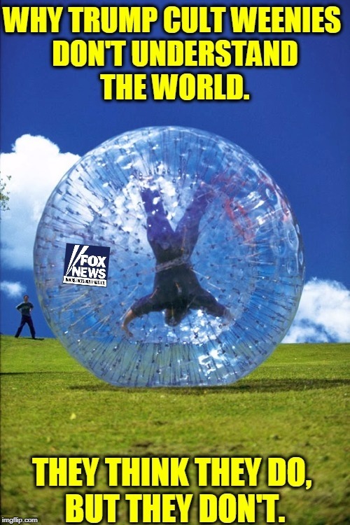 Trapped in a Bubble. | .. | image tagged in trump cult weenie,bubble,fox news,isolation,deaf,wrong | made w/ Imgflip meme maker