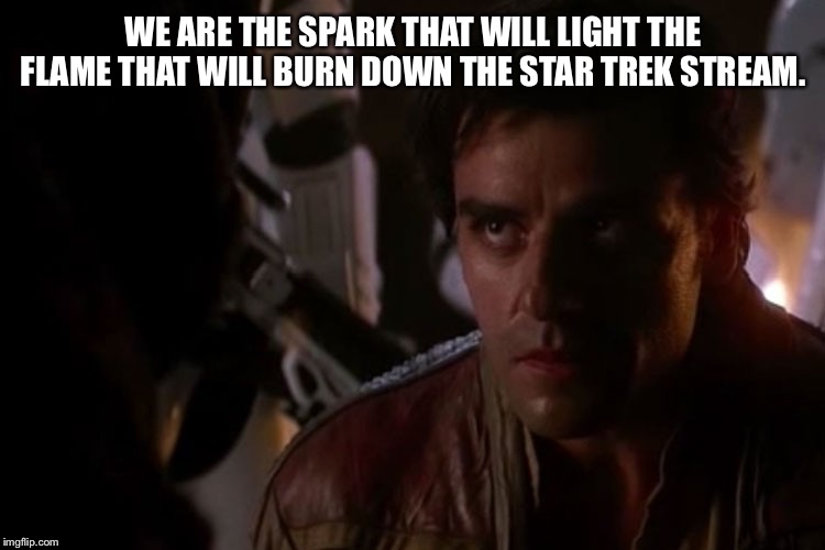 Poe Dameron | WE ARE THE SPARK THAT WILL LIGHT THE FLAME THAT WILL BURN DOWN THE STAR TREK STREAM. | image tagged in poe dameron | made w/ Imgflip meme maker