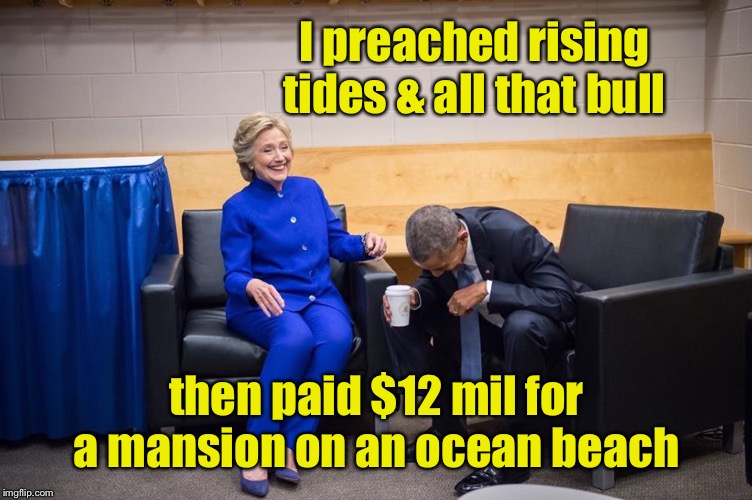 Hillary Obama Laugh | I preached rising tides & all that bull then paid $12 mil for a mansion on an ocean beach | image tagged in hillary obama laugh | made w/ Imgflip meme maker