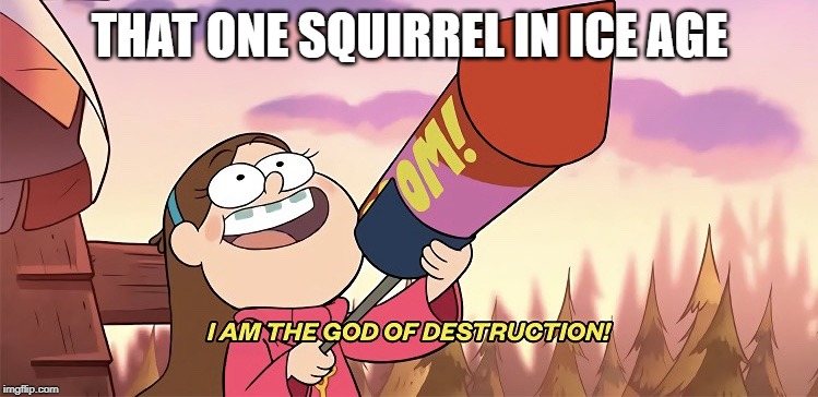 I am the god of destruction | THAT ONE SQUIRREL IN ICE AGE | image tagged in i am the god of destruction | made w/ Imgflip meme maker