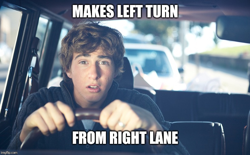 Perpetually Confused Driver | MAKES LEFT TURN; FROM RIGHT LANE | image tagged in perpetually confused driver,stupid drivers,cars,bad drivers | made w/ Imgflip meme maker