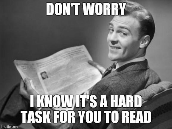 50's newspaper | DON'T WORRY I KNOW IT'S A HARD TASK FOR YOU TO READ | image tagged in 50's newspaper | made w/ Imgflip meme maker