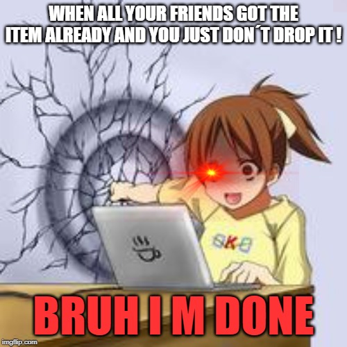 Anime wall punch | WHEN ALL YOUR FRIENDS GOT THE ITEM ALREADY AND YOU JUST DON´T DROP IT ! BRUH I M DONE | image tagged in anime wall punch | made w/ Imgflip meme maker