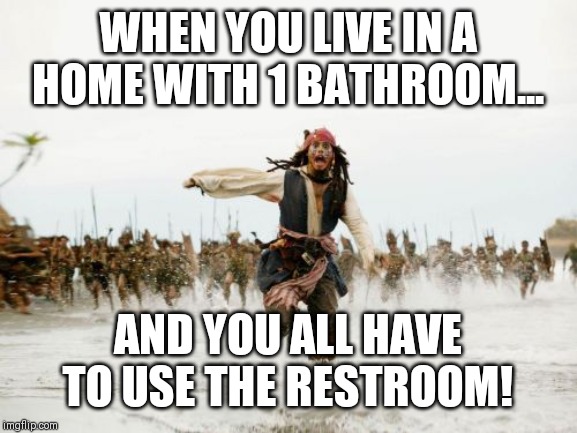 Jack Sparrow Being Chased | WHEN YOU LIVE IN A HOME WITH 1 BATHROOM... AND YOU ALL HAVE TO USE THE RESTROOM! | image tagged in memes,jack sparrow being chased | made w/ Imgflip meme maker