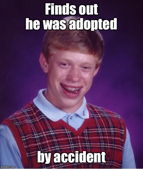 Found out accidently | Finds out he was adopted; by accident | image tagged in memes,bad luck brian,accident,accidental adoption,adoption | made w/ Imgflip meme maker