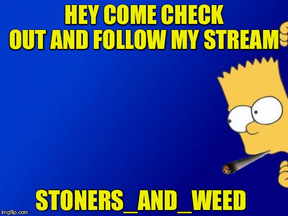 Bart Simpson Peeking | HEY COME CHECK OUT AND FOLLOW MY STREAM; STONERS_AND_WEED | image tagged in memes,bart simpson peeking | made w/ Imgflip meme maker