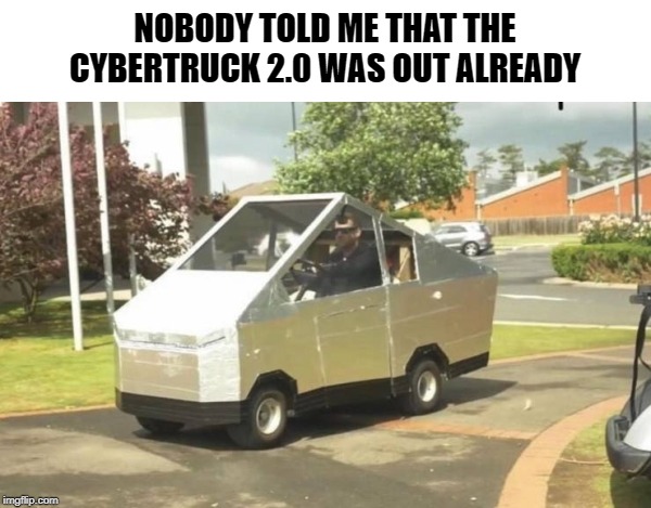 NOBODY TOLD ME THAT THE CYBERTRUCK 2.0 WAS OUT ALREADY | image tagged in cybertruck | made w/ Imgflip meme maker