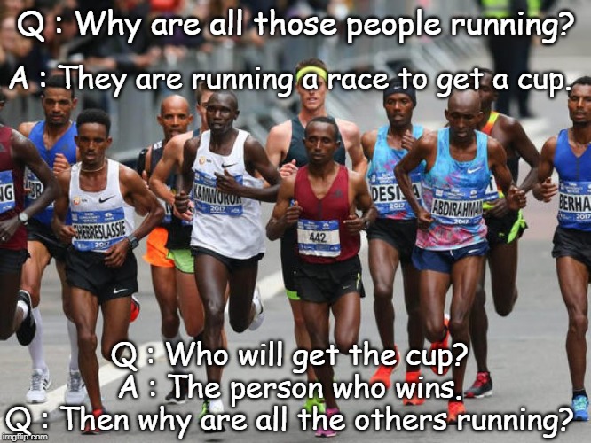 Running race | Q : Why are all those people running? A : They are running a race to get a cup. Q : Who will get the cup?
A : The person who wins.
Q : Then why are all the others running? | image tagged in marathon | made w/ Imgflip meme maker