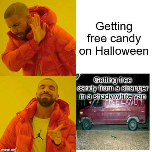 Drake Hotline Bling Meme | Getting free candy on Halloween; Getting free candy from a stranger in a shady white van | image tagged in memes,drake hotline bling | made w/ Imgflip meme maker