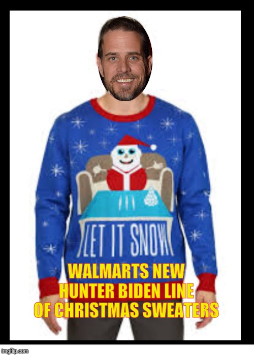 Hunter Biden | WALMARTS NEW HUNTER BIDEN LINE OF CHRISTMAS SWEATERS | image tagged in hunter biden | made w/ Imgflip meme maker
