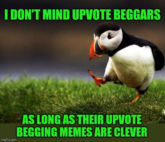 That's my unpopular opinion | I DON'T MIND UPVOTE BEGGARS; AS LONG AS THEIR UPVOTE BEGGING MEMES ARE CLEVER | image tagged in memes,unpopular opinion puffin,44colt,upvote begging,upvotes,imgflip users | made w/ Imgflip meme maker