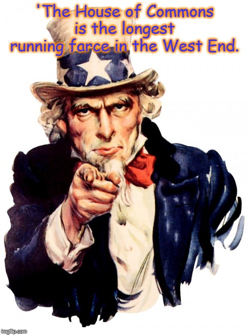 Uncle Sam Meme | 'The House of Commons is the longest running farce in the West End. | image tagged in memes,uncle sam | made w/ Imgflip meme maker